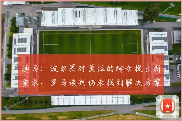迪马：波尔图对莫拉的转会提出新要求，罗马谈判仍未找到解决方案